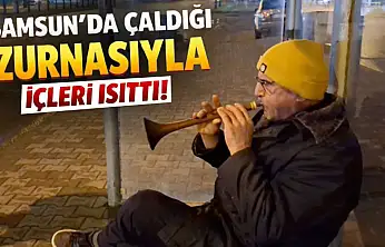 Samsun'da soğuğa rağmen çaldığı zurnasıyla içleri ısıttı