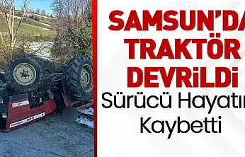 Samsun'da Traktör Devrildi: Sürücü Hayatını Kaybetti
