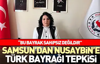Samsun'dan Nusaybin'e Türk bayrağı tepkisi  'Bu Bayrak Sahipsiz Değildir'