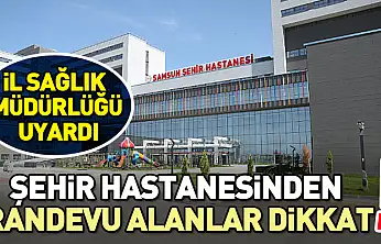 Samsun Şehier Hastanesinden randevu alanlar dikkat!