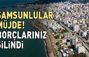 Samsunlular müjde! Tüm borçlarınız silindi