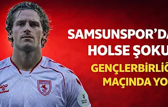 Samsunspor'da Holse şoku! Gençlerbirliği maçında yok