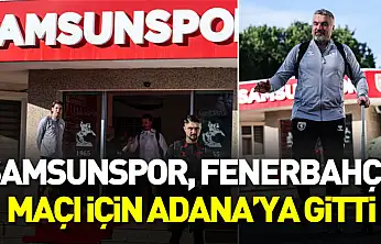 Samsunspor, Fenerbahçe maçı için Adana'ya gitti