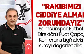 Samsunspor Futbol Direktörü Fuat Çapa, Konferans Ligi'ndeki kurayı değerlendirdi