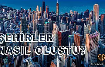 Şehir Nedir? Tarihte Şehirler İlk Olarak Nasıl Oluşmuştur?