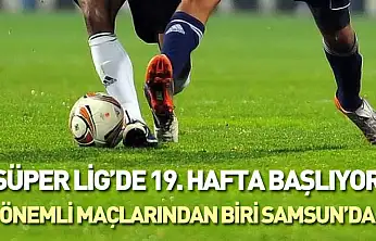 Süper Lig'de 19. hafta başlıyor : önemli maçlarından biri Samsun'da