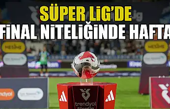 Süper Lig'de Final Niteliğinde Hafta