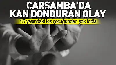 15 yaşındaki kız çocuğundan kan donduran iddia
