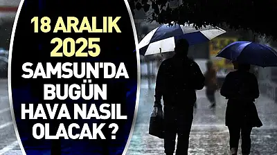 18 aralık 2025 Samsun'da bugün hava nasıl olacak ?