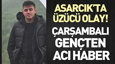 Asarcık'ta üzücü olay!  Çarşambalı gençten acı haber