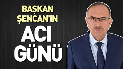 Başkan Şencan'ın acı günü