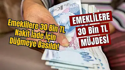 Emeklilere 30 Bin TL Nakit İade İçin Düğmeye Basıldı İşte sevindirici haberin detayları