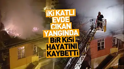 İki katlı evde çıkan yangında bir kişi hayatını kaybetti
