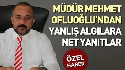 Ofluoğlu'ndan Yanlış Algılara Net Yanıtlar