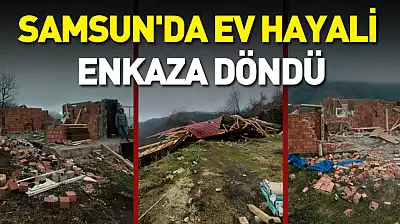Samsun'da Ev hayali enkaza döndü