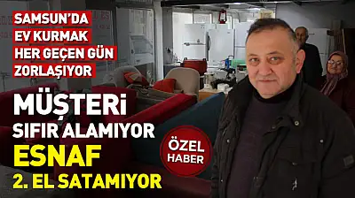 Samsun'da ev kurmak her geçen gün zorlaşıyor : Müşteri sıfır alamıyor, esnaf 2. El satamıyor