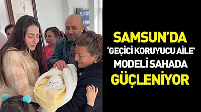 Samsun'da 'Geçici Koruyucu Aile' modeli sahada güçleniyor