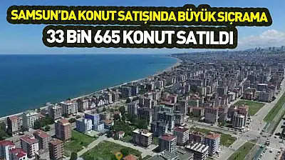 Samsun'da konut satışında büyük sıçrama : 33 bin 665 konut satıldı