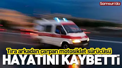 Samsun'da tıra arkadan çarpan motosiklet sürücüsü hayatını kaybetti