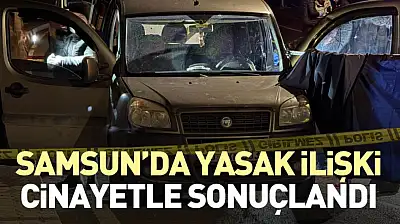 Samsun'da yasak ilişki cinayetle sonuçlandı
