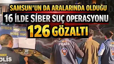 Samsun'un da Aralarında Olduğu 16 İlde Siber Suç Operasyonu: 126 Gözaltı