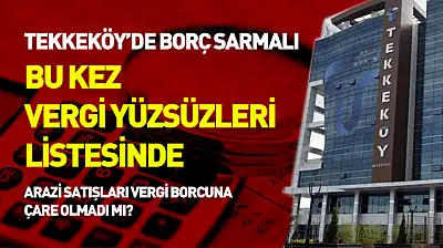 Tekkeköy'de borç sarmalı: Bu kez vergi yüzsüzleri listesinde