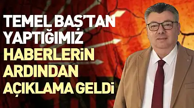 Temel baş'tan yaptığımız haberlerin ardından açıklama geldi 'Haberler ile bir ilgim yok'