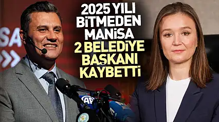 2025 Yılı Bitmeden Manisa 2 Belediye Başkanı Kaybetti
