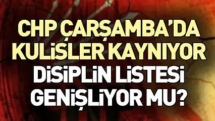 CHP Çarşamba'da Kulisler Kaynıyor: Disiplin Listesi Genişliyor mu?