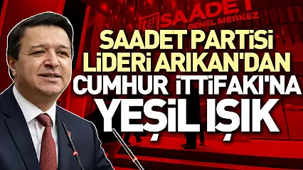 Saadet Partisi lideri Arıkan'dan Cumhur İttifakı'na yeşil ışık