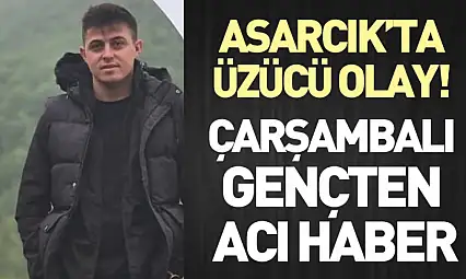 Asarcık'ta üzücü olay!  Çarşambalı gençten acı haber