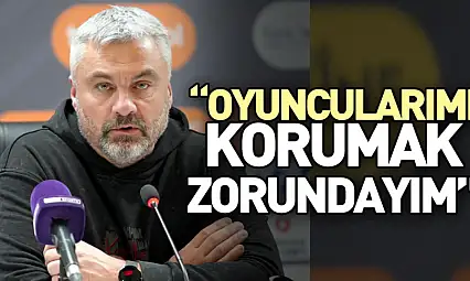 'Oyuncularımı Korumak Zorundayım'