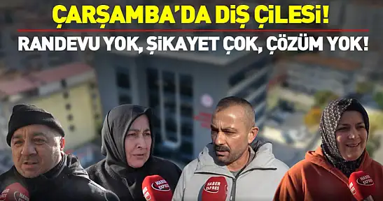 Çarşamba'da Diş Çilesi!  RANDEVU YOK, ŞİKAYET ÇOK, ÇÖZÜM YOK!