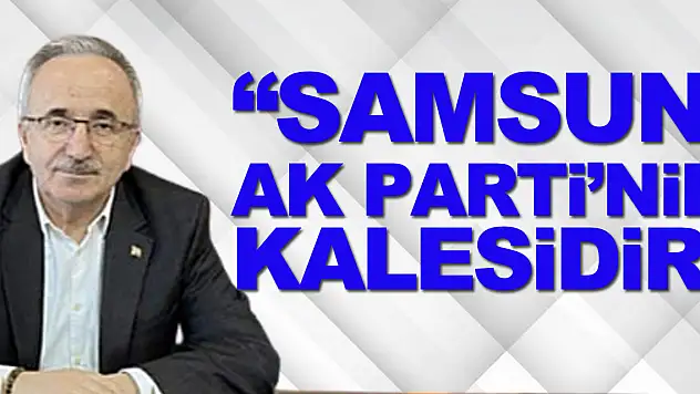 Başkan Köse, 'SAMSUN AK PARTİ'NİN KALESİDİR'