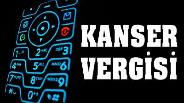 'Cep'e kanser vergisi mi geliyor?