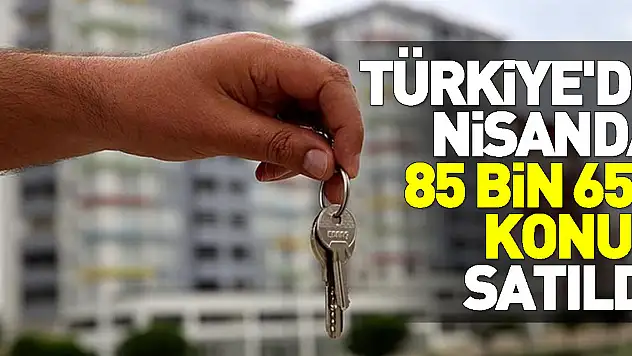 Türkiye'de nisanda 85 bin 652 konut satıldı
