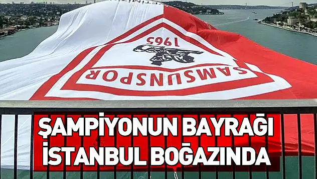 Şampiyon Samsunspor'un bayrağı İstanbul Boğazı'na asıldı