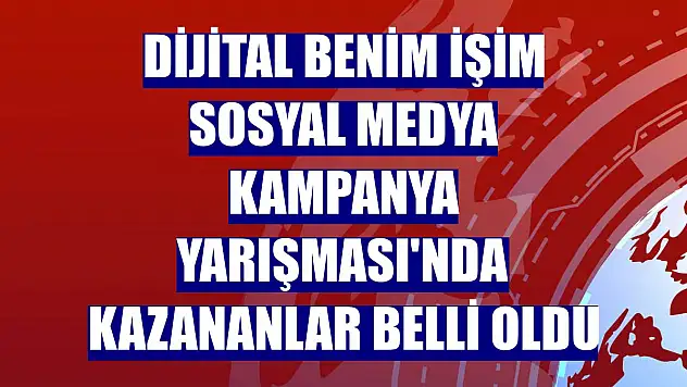 Dijital Benim İşim Sosyal Medya Kampanya Yarışması'nda kazananlar belli oldu