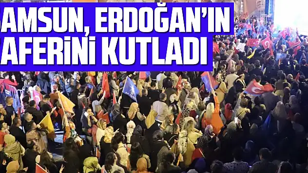 Samsun, Erdoğan'ın zaferini kutladı