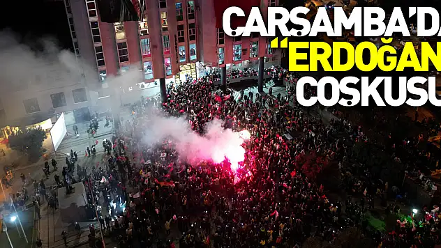 Çarşamba'da 'ERDOĞAN' coşkusu!