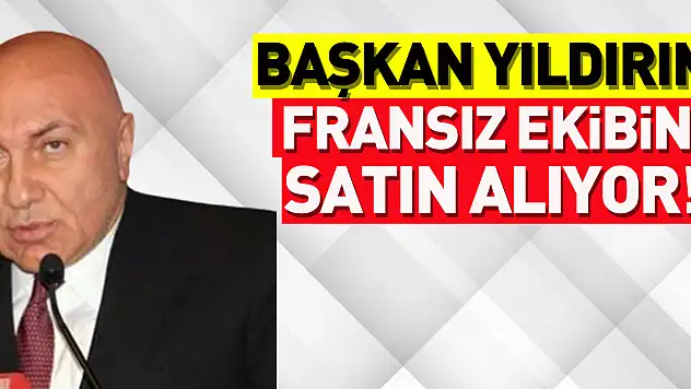 Başkan Yıldırım, Fransız ekibini satın alıyor!