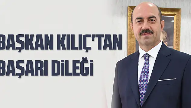 Başkan Kılıç'tan başarı dileği