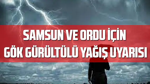 Samsun ve Ordu için gök gürültülü sağanak uyarısı