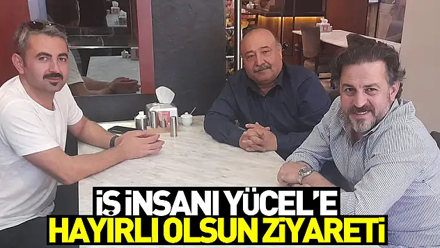 İş İnsanı Yücel'e Hayırlı olsun Ziyareti