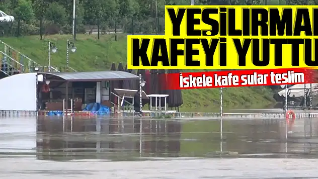 Yeşilırmak kafeyi yuttu!