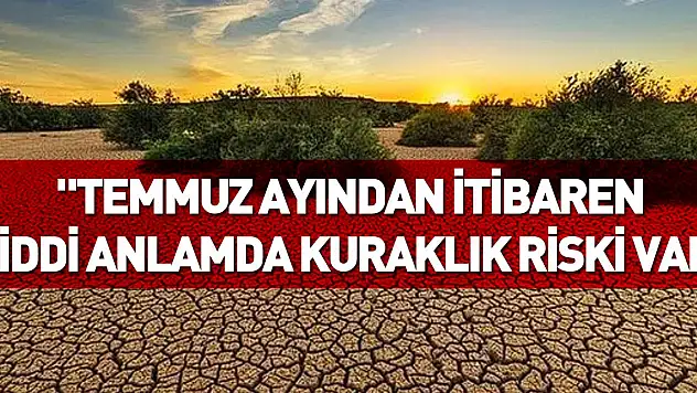 'Temmuz ayından itibaren ciddi anlamda kuraklık riski var'
