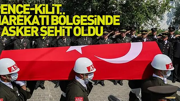 Pençe-Kilit Harekatı bölgesinde 2 asker şehit oldu