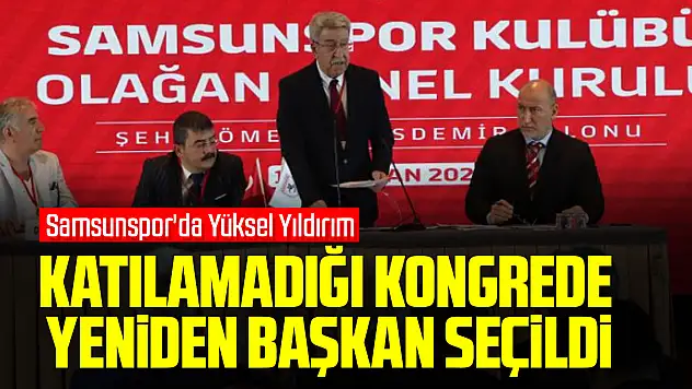 Samsunspor'da Yüksel Yıldırım, katılamadığı kongrede yeniden başkan seçildi