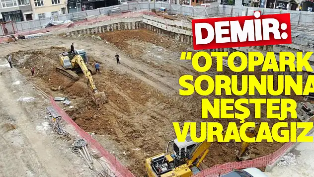 Başkan Demir: 'İlkadım'da inşaatı devam eden iki proje ile otopark sorununa neşter vuracağız'