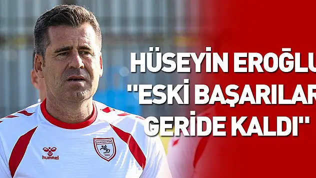 Hüseyin Eroğlu: 'Eski başarılar geride kaldı'
